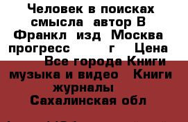 Человек в поисках смысла, автор В. Франкл, изд. Москва “прогресс“, 1990 г. › Цена ­ 500 - Все города Книги, музыка и видео » Книги, журналы   . Сахалинская обл.